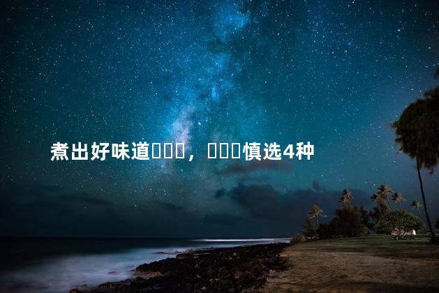 煮出好味道，慎选4种厨房烹调用品